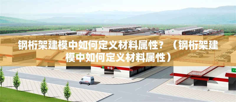 鋼桁架建模中如何定義材料屬性？（鋼桁架建模中如何定義材料屬性）