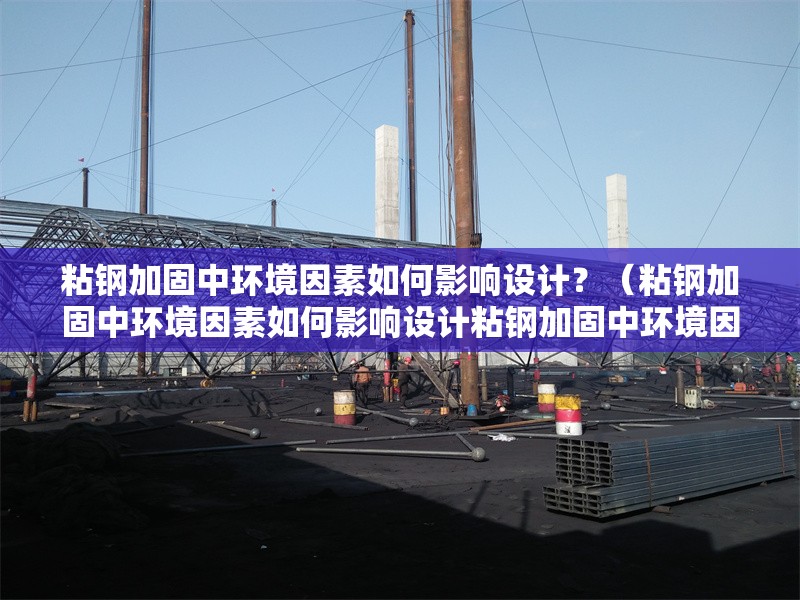 粘鋼加固中環(huán)境因素如何影響設(shè)計(jì)？（粘鋼加固中環(huán)境因素如何影響設(shè)計(jì)粘鋼加固中環(huán)境因素）