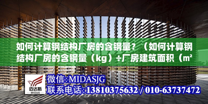 如何計算鋼結(jié)構(gòu)廠房的含鋼量？（如何計算鋼結(jié)構(gòu)廠房的含鋼量（kg）÷廠房建筑面積（㎡））