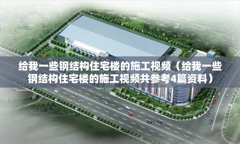 給我一些鋼結(jié)構(gòu)住宅樓的施工視頻（給我一些鋼結(jié)構(gòu)住宅樓的施工視頻共參考4篇資料）