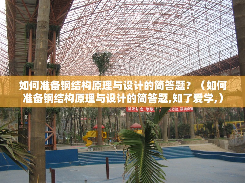 如何準備鋼結構原理與設計的簡答題?(如何準備鋼結構原理與設計的簡答題,知了愛學,)