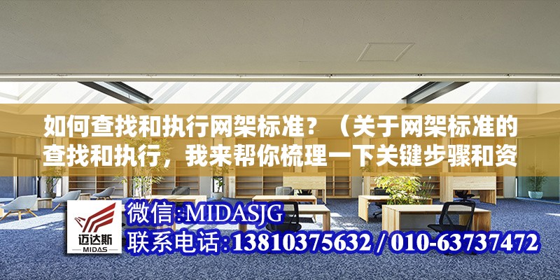 如何查找和執(zhí)行網(wǎng)架標(biāo)準(zhǔn)？（關(guān)于網(wǎng)架標(biāo)準(zhǔn)的查找和執(zhí)行，我來幫你梳理一下關(guān)鍵步驟和資源）
