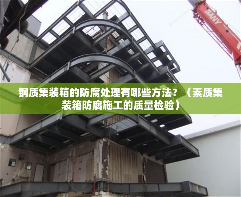 鋼質(zhì)集裝箱的防腐處理有哪些方法？（素質(zhì)集裝箱防腐施工的質(zhì)量檢驗(yàn)）