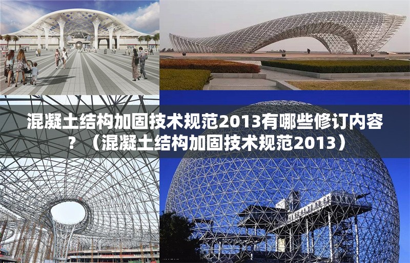 混凝土結(jié)構(gòu)加固技術(shù)規(guī)范2013有哪些修訂內(nèi)容？（混凝土結(jié)構(gòu)加固技術(shù)規(guī)范2013）