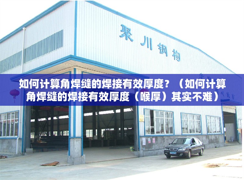 如何計(jì)算角焊縫的焊接有效厚度？（如何計(jì)算角焊縫的焊接有效厚度（喉厚）其實(shí)不難）