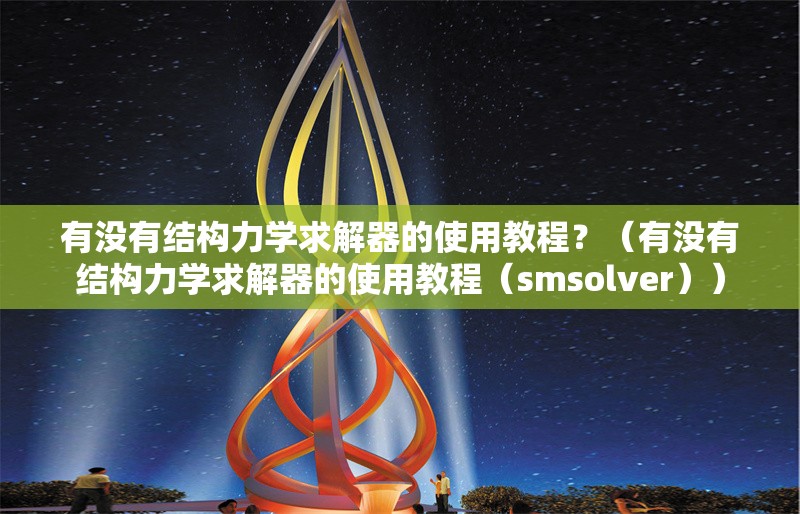 有沒有結(jié)構(gòu)力學(xué)求解器的使用教程？（有沒有結(jié)構(gòu)力學(xué)求解器的使用教程（smsolver））