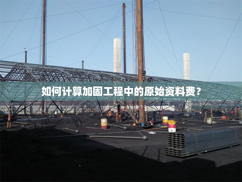 如何計(jì)算加固工程中的原始資料費(fèi)？