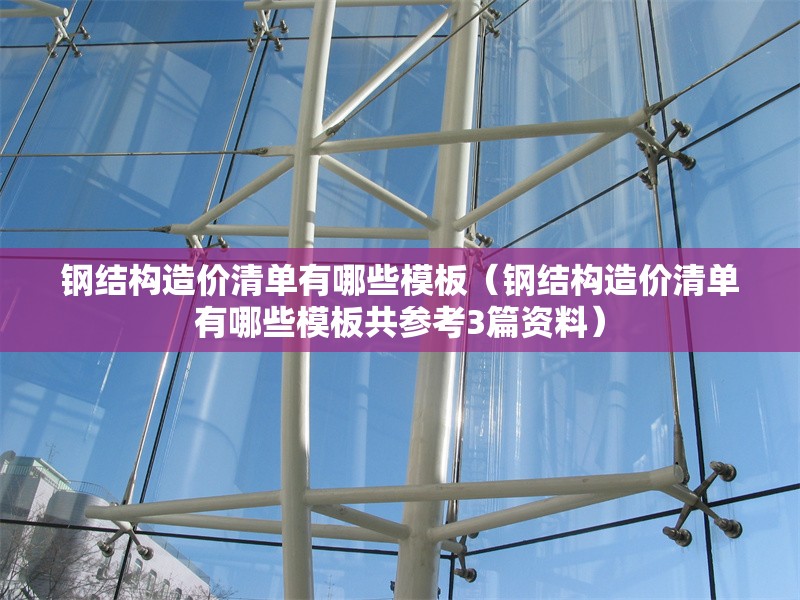 鋼結(jié)構(gòu)造價(jià)清單有哪些模板(鋼結(jié)構(gòu)造價(jià)清單有哪些模板共參考3篇資料)