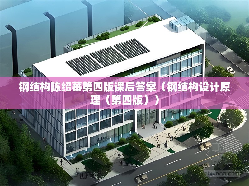 鋼結(jié)構(gòu)陳紹蕃第四版課后答案（鋼結(jié)構(gòu)設(shè)計(jì)原理（第四版））
