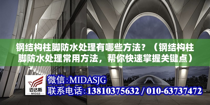 鋼結(jié)構(gòu)柱腳防水處理有哪些方法？（鋼結(jié)構(gòu)柱腳防水處理常用方法，幫你快速掌握關(guān)鍵點(diǎn)）