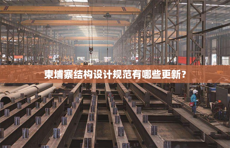 柬埔寨結(jié)構(gòu)設(shè)計規(guī)范有哪些更新？