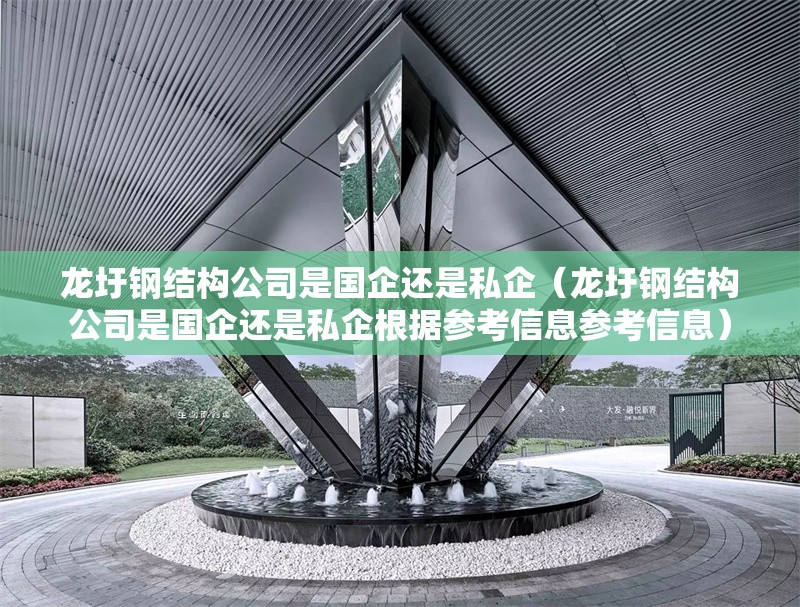 龍圩鋼結(jié)構(gòu)公司是國(guó)企還是私企(龍圩鋼結(jié)構(gòu)公司是國(guó)企還是私企根據(jù)參考信息參考信息)