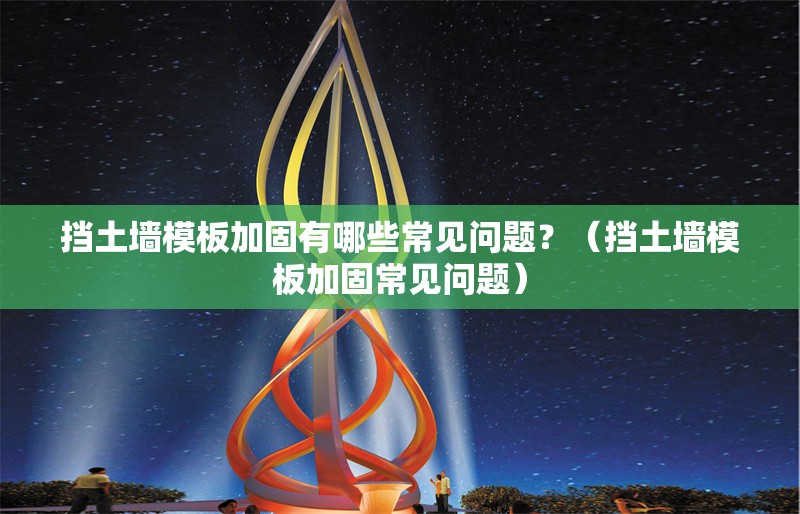 擋土墻模板加固有哪些常見問題？（擋土墻模板加固常見問題）