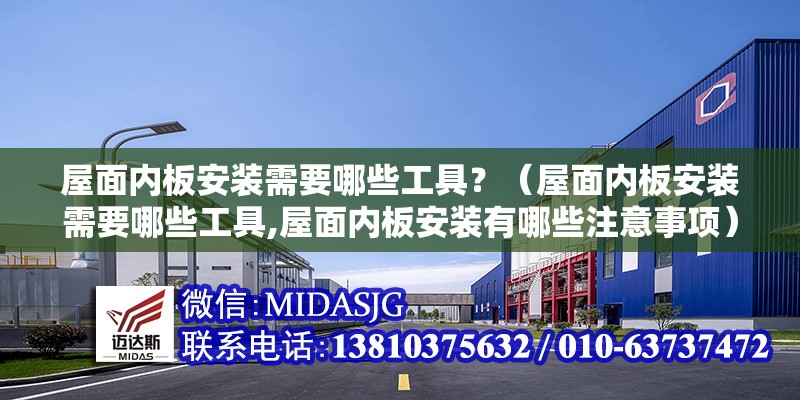 屋面內(nèi)板安裝需要哪些工具？（屋面內(nèi)板安裝需要哪些工具,屋面內(nèi)板安裝有哪些注意事項(xiàng)） 行業(yè)新聞
