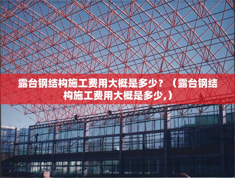 露臺鋼結構施工費用大概是多少？（露臺鋼結構施工費用大概是多少,） 行業(yè)新聞