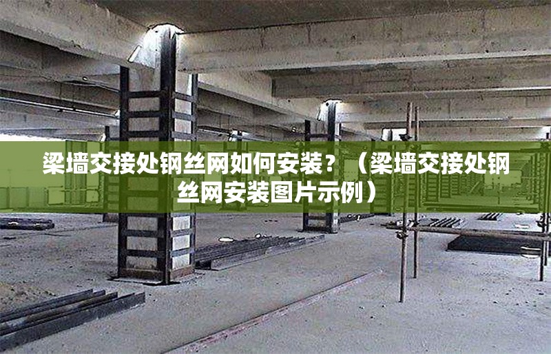 梁墻交接處鋼絲網(wǎng)如何安裝？（梁墻交接處鋼絲網(wǎng)安裝圖片示例） 行業(yè)新聞