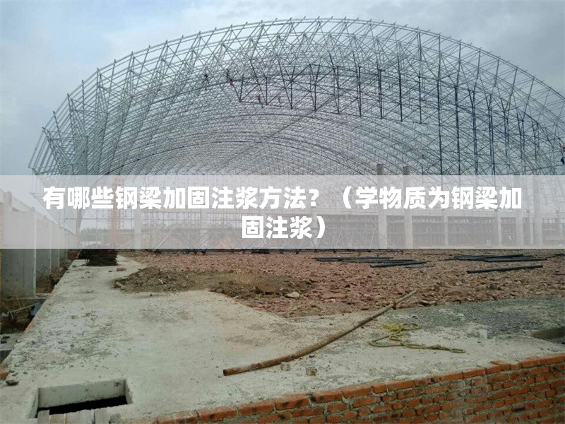 有哪些鋼梁加固注漿方法？（學(xué)物質(zhì)為鋼梁加固注漿） 行業(yè)新聞