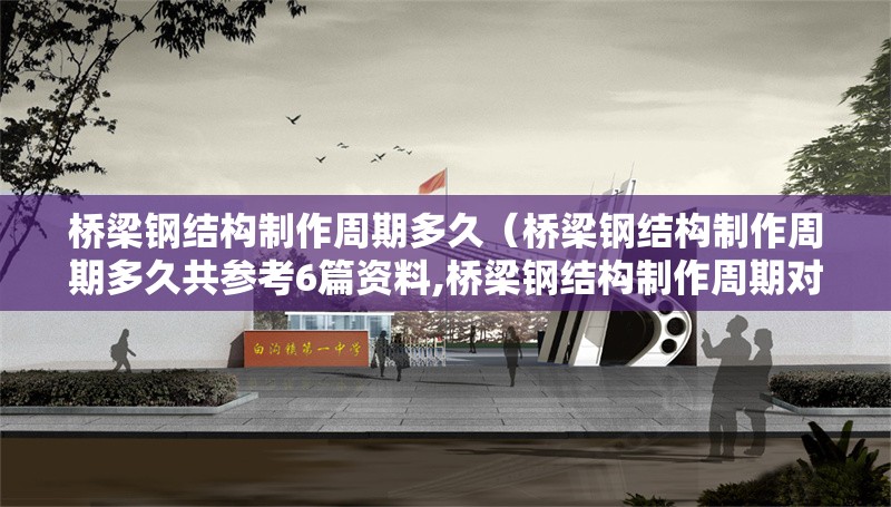 橋梁鋼結(jié)構(gòu)制作周期多久（橋梁鋼結(jié)構(gòu)制作周期多久共參考6篇資料,橋梁鋼結(jié)構(gòu)制作周期對比表） 行業(yè)新聞