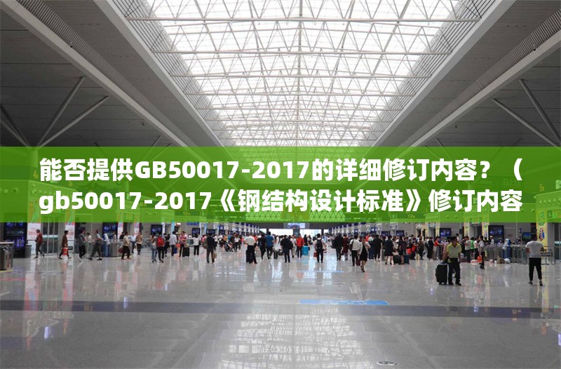 能否提供GB50017-2017的詳細修訂內容？（gb50017-2017《鋼結構設計標準》修訂內容） 行業(yè)新聞