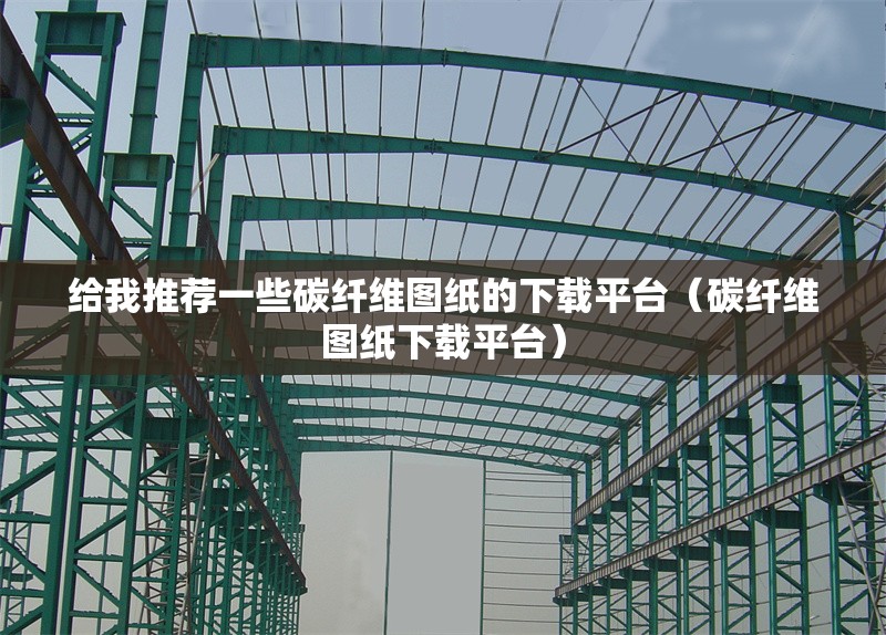 給我推薦一些碳纖維圖紙的下載平臺(碳纖維圖紙下載平臺) 行業(yè)新聞 給我推薦一些碳纖維圖紙的下載平臺(碳纖維圖紙下載平臺) 行業(yè)新聞