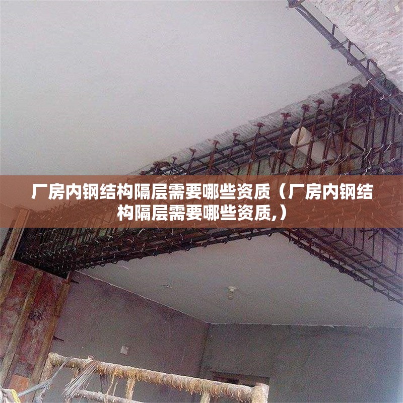 廠房內鋼結構隔層需要哪些資質（廠房內鋼結構隔層需要哪些資質,） 行業(yè)新聞