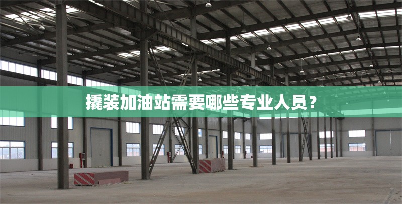 撬裝加油站需要哪些專業(yè)人員？ 行業(yè)新聞