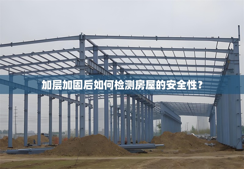 加層加固后如何檢測房屋的安全性？ 行業(yè)新聞