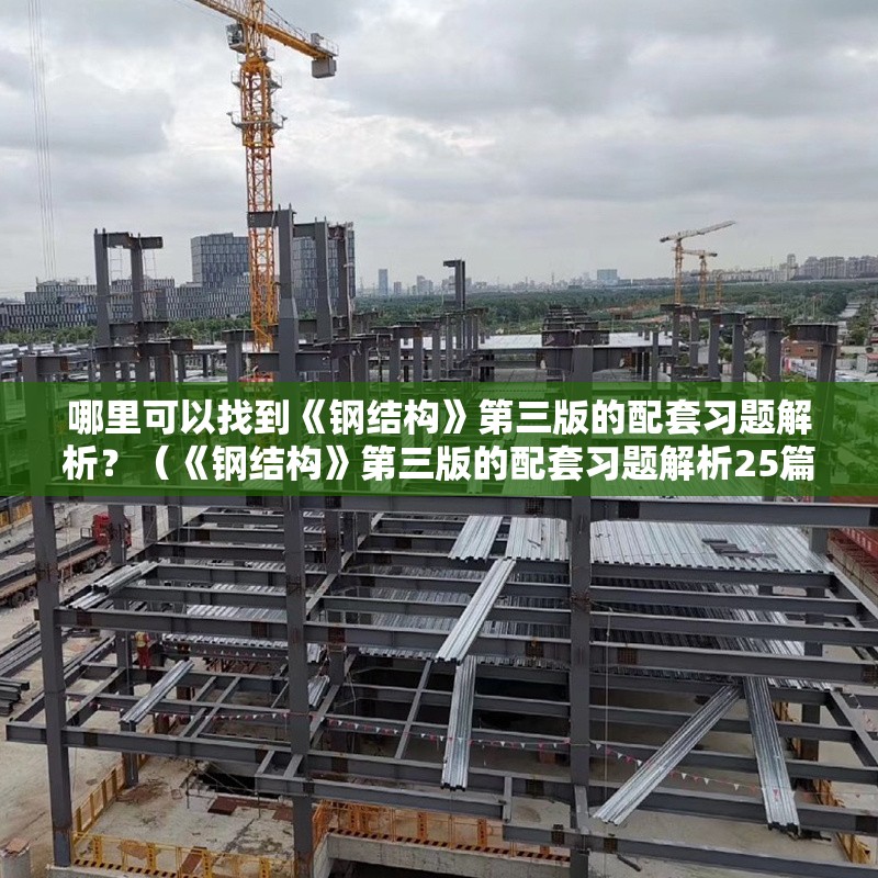哪里可以找到《鋼結(jié)構(gòu)》第三版的配套習(xí)題解析？（《鋼結(jié)構(gòu)》第三版的配套習(xí)題解析25篇資料參考） 行業(yè)新聞