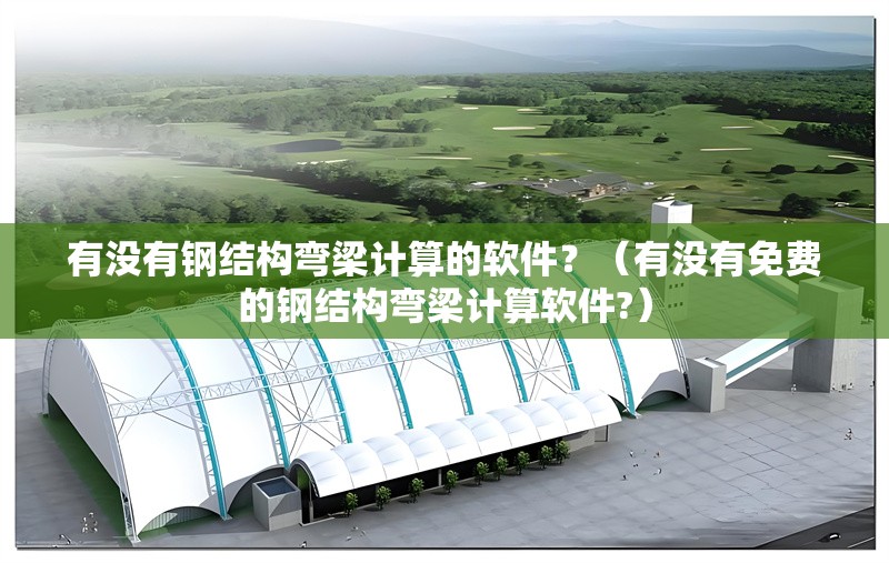 有沒有鋼結(jié)構(gòu)彎梁計算的軟件？（有沒有免費(fèi)的鋼結(jié)構(gòu)彎梁計算軟件?） 行業(yè)新聞