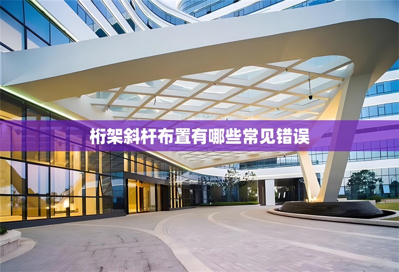 桁架斜桿布置有哪些常見錯誤 行業(yè)新聞 桁架斜桿布置有哪些常見錯誤 行業(yè)新聞