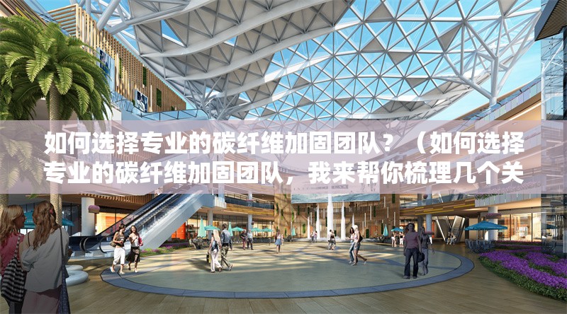 如何選擇專業(yè)的碳纖維加固團(tuán)隊(duì)？（如何選擇專業(yè)的碳纖維加固團(tuán)隊(duì)，我來(lái)幫你梳理幾個(gè)關(guān)鍵點(diǎn)） 行業(yè)新聞