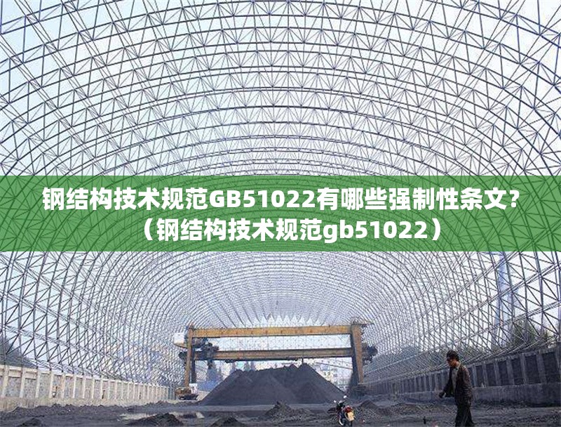 鋼結(jié)構(gòu)技術(shù)規(guī)范GB51022有哪些強(qiáng)制性條文？（鋼結(jié)構(gòu)技術(shù)規(guī)范gb51022） 行業(yè)新聞