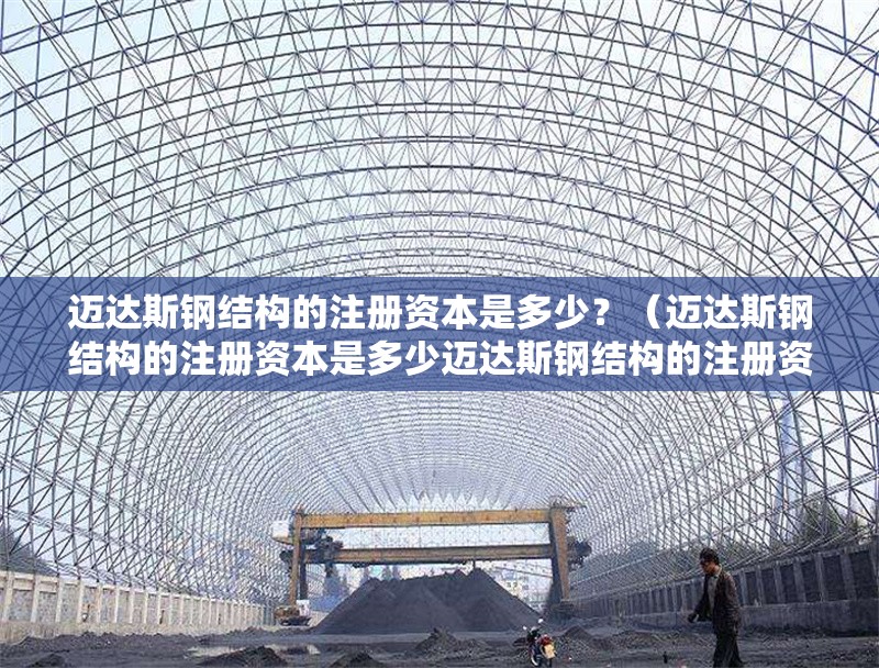 邁達斯鋼結(jié)構(gòu)的注冊資本是多少？（邁達斯鋼結(jié)構(gòu)的注冊資本是多少邁達斯鋼結(jié)構(gòu)的注冊資本是多少） 行業(yè)新聞
