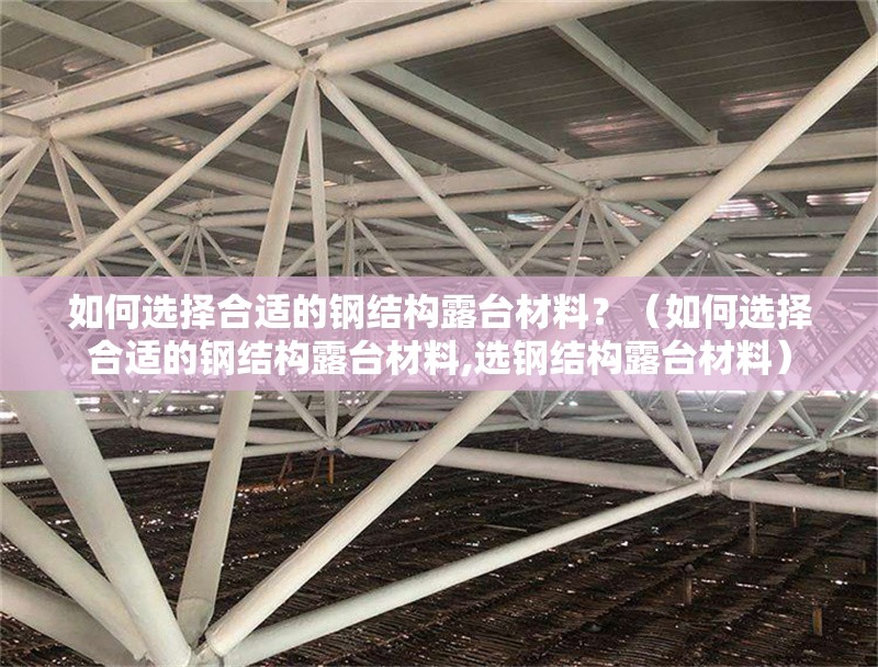 如何選擇合適的鋼結(jié)構(gòu)露臺(tái)材料？（如何選擇合適的鋼結(jié)構(gòu)露臺(tái)材料,選鋼結(jié)構(gòu)露臺(tái)材料） 行業(yè)新聞