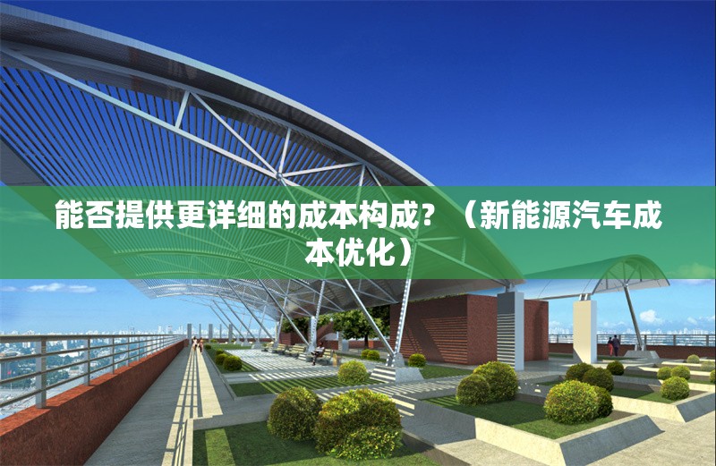 能否提供更詳細(xì)的成本構(gòu)成？（新能源汽車成本優(yōu)化） 行業(yè)新聞