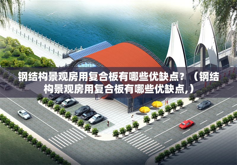 鋼結(jié)構(gòu)景觀房用復(fù)合板有哪些優(yōu)缺點？（鋼結(jié)構(gòu)景觀房用復(fù)合板有哪些優(yōu)缺點,） 行業(yè)新聞