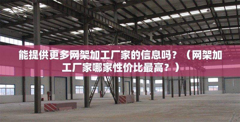 能提供更多網(wǎng)架加工廠家的信息嗎？（網(wǎng)架加工廠家哪家性價比最高？） 行業(yè)新聞