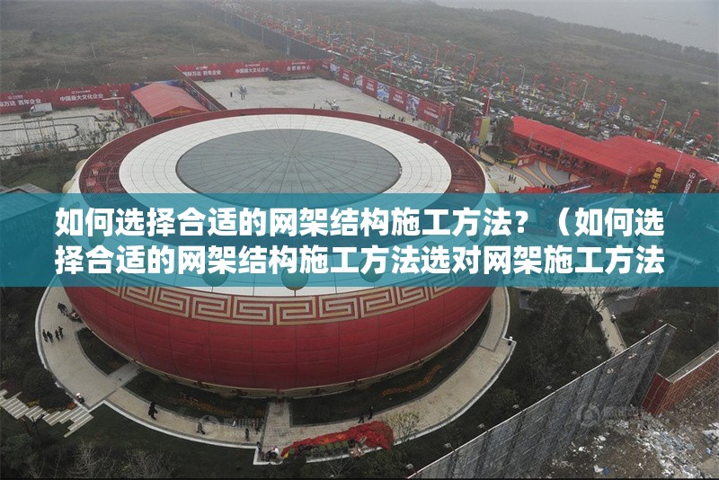 如何選擇合適的網(wǎng)架結(jié)構(gòu)施工方法？（如何選擇合適的網(wǎng)架結(jié)構(gòu)施工方法選對網(wǎng)架施工方法） 行業(yè)新聞