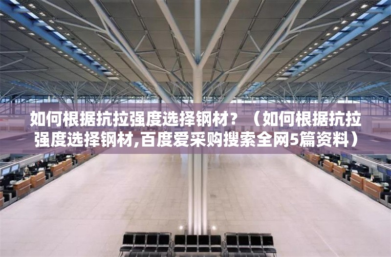 如何根據(jù)抗拉強(qiáng)度選擇鋼材？（如何根據(jù)抗拉強(qiáng)度選擇鋼材,百度愛采購(gòu)搜索全網(wǎng)5篇資料） 行業(yè)新聞