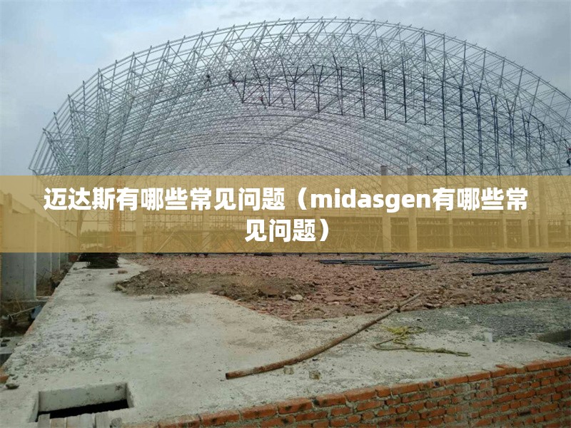 邁達(dá)斯有哪些常見(jiàn)問(wèn)題(midasgen有哪些常見(jiàn)問(wèn)題) 行業(yè)新聞 邁達(dá)斯有哪些常見(jiàn)問(wèn)題(midasgen有哪些常見(jiàn)問(wèn)題) 行業(yè)新聞