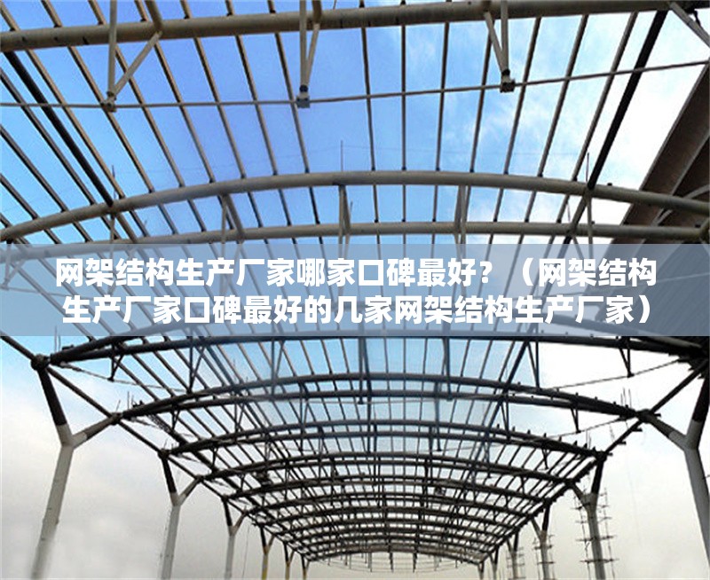 網(wǎng)架結(jié)構(gòu)生產(chǎn)廠家哪家口碑最好？（網(wǎng)架結(jié)構(gòu)生產(chǎn)廠家口碑最好的幾家網(wǎng)架結(jié)構(gòu)生產(chǎn)廠家） 行業(yè)新聞