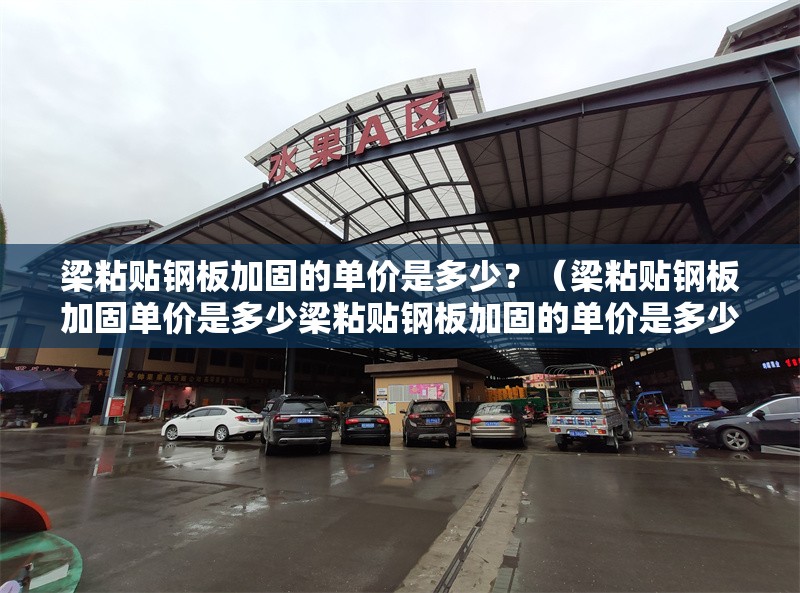 梁粘貼鋼板加固的單價(jià)是多少？（梁粘貼鋼板加固單價(jià)是多少梁粘貼鋼板加固的單價(jià)是多少） 行業(yè)新聞