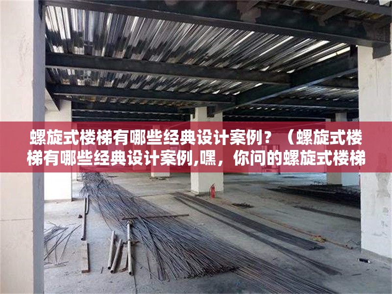 螺旋式樓梯有哪些經(jīng)典設(shè)計(jì)案例？（螺旋式樓梯有哪些經(jīng)典設(shè)計(jì)案例,嘿，你問的螺旋式樓梯有哪些經(jīng)典案例） 行業(yè)新聞