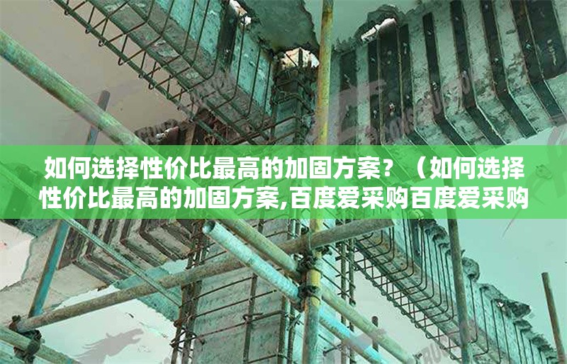 如何選擇性?xún)r(jià)比最高的加固方案？（如何選擇性?xún)r(jià)比最高的加固方案,百度愛(ài)采購(gòu)百度愛(ài)采購(gòu)） 行業(yè)新聞