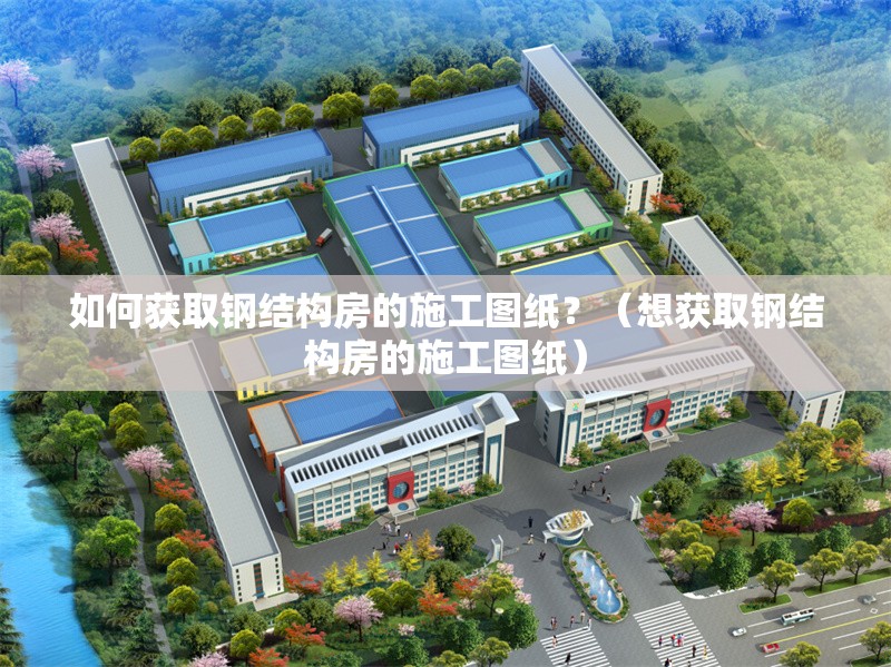 如何獲取鋼結(jié)構(gòu)房的施工圖紙？（想獲取鋼結(jié)構(gòu)房的施工圖紙） 行業(yè)新聞