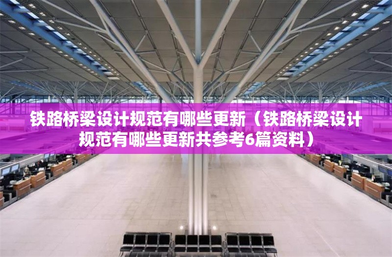 鐵路橋梁設(shè)計(jì)規(guī)范有哪些更新（鐵路橋梁設(shè)計(jì)規(guī)范有哪些更新共參考6篇資料） 行業(yè)新聞