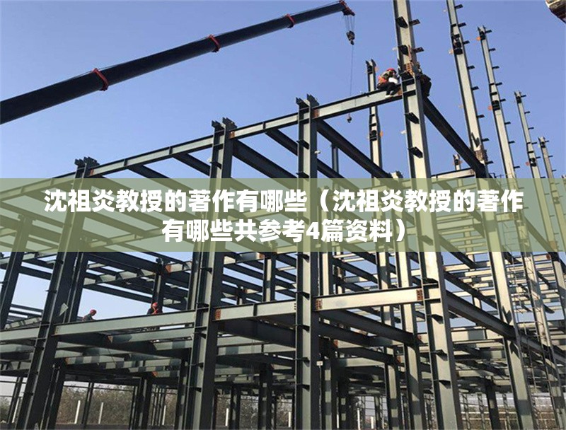 沈祖炎教授的著作有哪些（沈祖炎教授的著作有哪些共參考4篇資料） 行業(yè)新聞