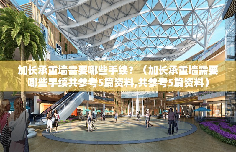 加長(zhǎng)承重墻需要哪些手續(xù)？（加長(zhǎng)承重墻需要哪些手續(xù)共參考5篇資料,共參考5篇資料） 行業(yè)新聞