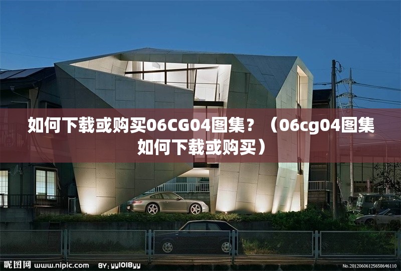 如何下載或購買06CG04圖集？（06cg04圖集如何下載或購買） 行業(yè)新聞