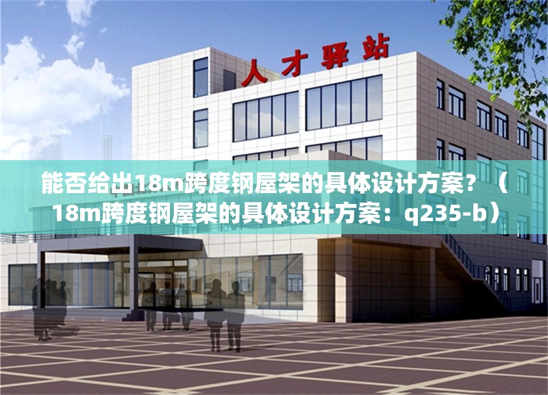 能否給出18m跨度鋼屋架的具體設計方案？（18m跨度鋼屋架的具體設計方案：q235-b） 行業(yè)新聞